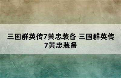 三国群英传7黄忠装备 三国群英传7黄忠装备